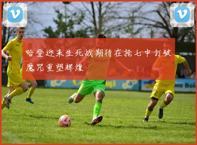 哈登迎来生死战期待在抢七中打破魔咒重塑辉煌