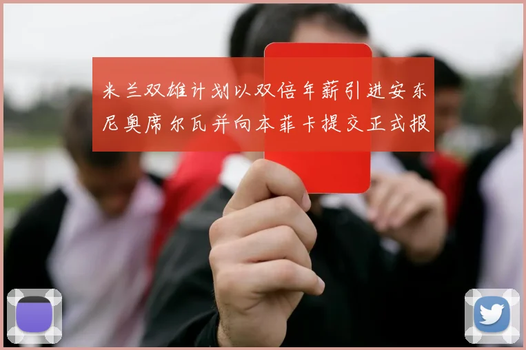 米兰双雄计划以双倍年薪引进安东尼奥席尔瓦并向本菲卡提交正式报价