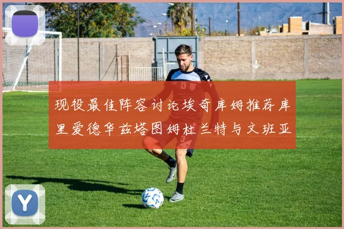 现役最佳阵容讨论埃奇库姆推荐库里爱德华兹塔图姆杜兰特与文班亚马