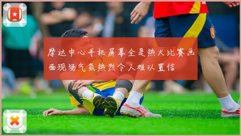 摩达中心手机屏幕全是热火比赛画面现场气氛热烈令人难以置信
