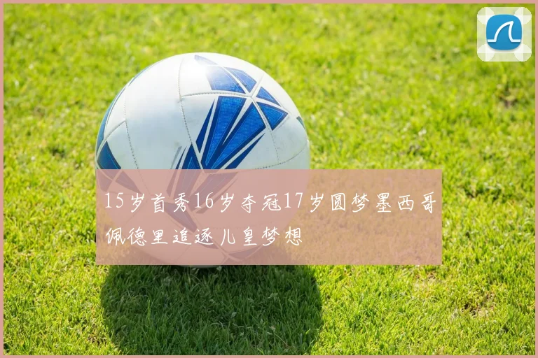 15岁首秀16岁夺冠17岁圆梦墨西哥佩德里追逐儿皇梦想