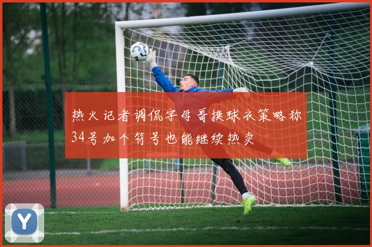 热火记者调侃字母哥换球衣策略称34号加个符号也能继续热卖