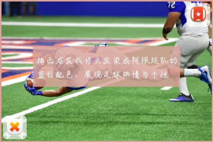梅西启发我将头发染成阿根廷队的蓝白配色，展现足球热情与个性