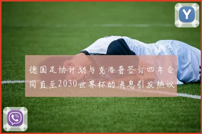 德国足协计划与克洛普签订四年合同直至2030世界杯的消息引发热议