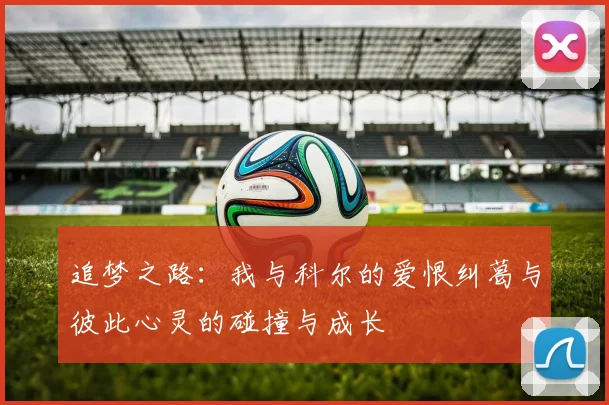 追梦之路：我与科尔的爱恨纠葛与彼此心灵的碰撞与成长
