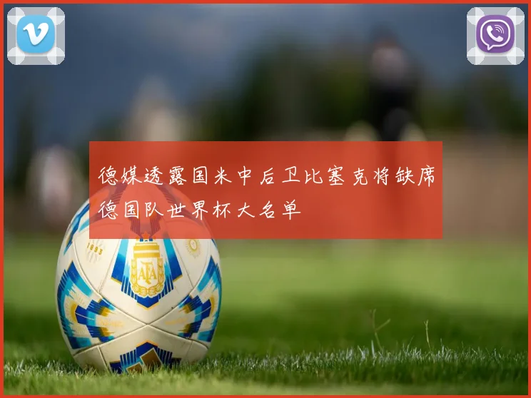 德媒透露国米中后卫比塞克将缺席德国队世界杯大名单