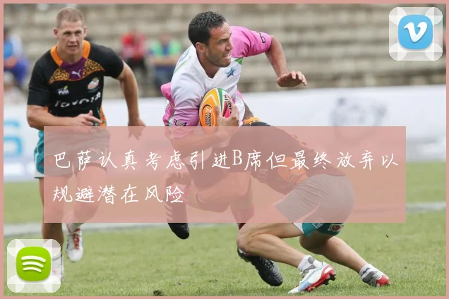 巴萨认真考虑引进B席但最终放弃以规避潜在风险