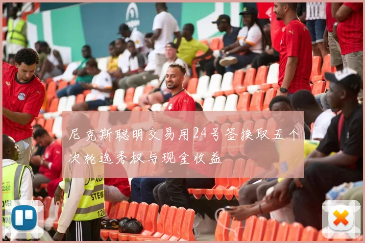 尼克斯聪明交易用24号签换取五个次轮选秀权与现金收益