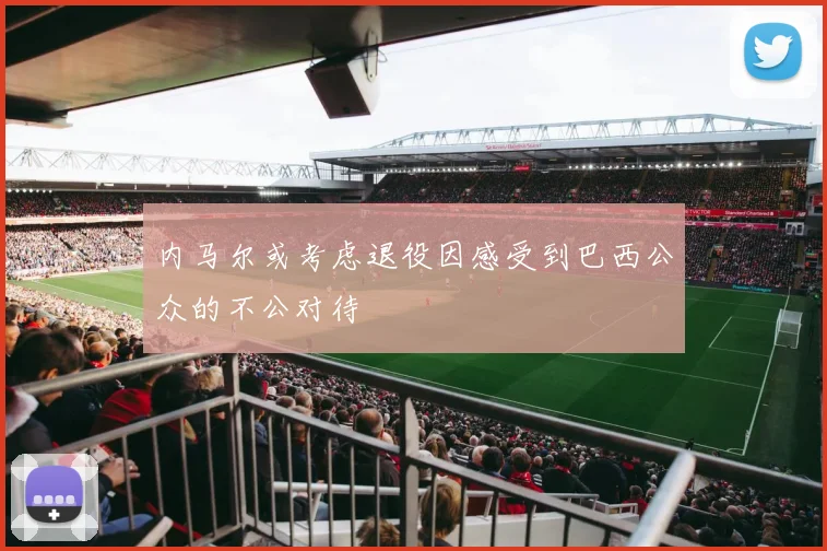 内马尔或考虑退役因感受到巴西公众的不公对待
